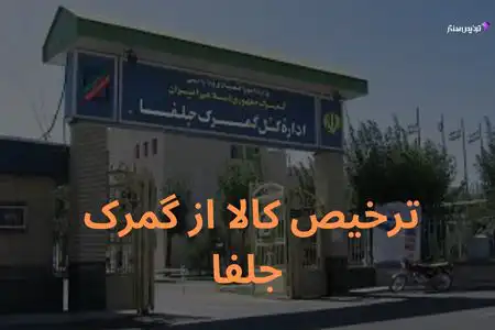 ترخیص کالا از گمرک جلفا